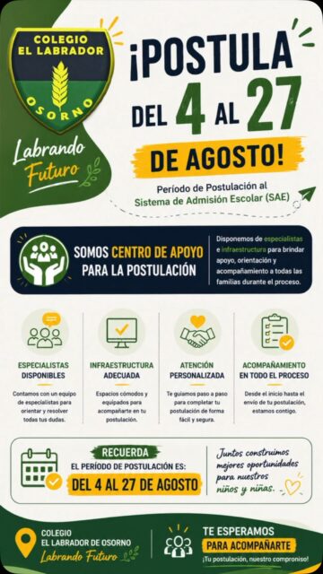 📢 ¡Postula al Colegio El Labrador de Osorno! 

Del 4 al 27 de agosto se encuentra abierto el período de postulación al Sistema de Admisión Escolar (SAE).

🤝 ¡Somos Centro de Apoyo para la Postulación!
Contaremos con especialistas e infraestructura disponible para orientar, resolver dudas y acompañar a las familias durante todo el proceso.

💻 Te ayudamos paso a paso.
👥 Atención personalizada.
🏫 Espacios disponibles para realizar tu postulación.
💚 Estamos contigo durante todo el proceso.

📅 Postulaciones: del 4 al 27 de agosto.

Colegio El Labrador de Osorno
Labrando Futuro