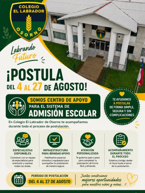 ¡Postula del 4 al 27 de agosto!
Somos Centro de Apoyo para el Sistema de Admisión Escolar (SAE)

En Colegio El Labrador de Osorno te acompañamos durante todo el proceso de postulación.

✅ Especialistas disponibles para orientar y resolver tus dudas.
✅ Infraestructura equipada para brindar apoyo a las familias.
✅ Atención personalizada durante el período de postulación.
✅ Te ayudamos a completar tu postulación de forma simple y segura.

Período de Postulación:
📅 Del 4 al 27 de agosto

Colegio El Labrador de Osorno
Labrando Futuro